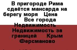 В пригороде Рима сдаётся мансарда на берегу моря › Цена ­ 1 200 - Все города Недвижимость » Недвижимость за границей   . Крым,Ферсманово